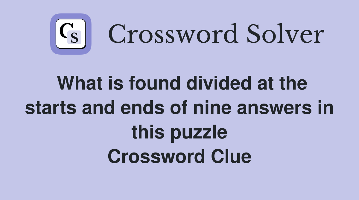 What is found divided at the starts and ends of nine answers in this
